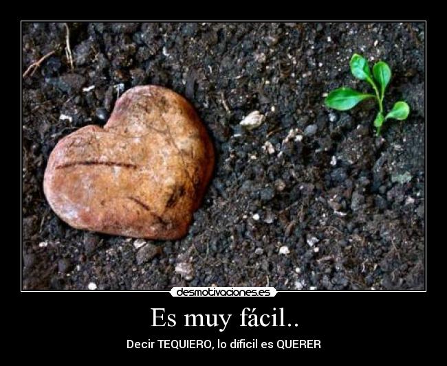 Es muy fácil.. - Decir TEQUIERO, lo díficil es QUERER