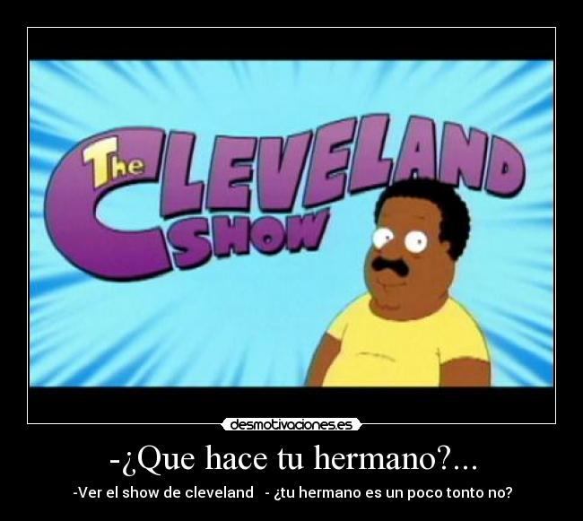 -¿Que hace tu hermano?... - -Ver el show de cleveland - ¿tu hermano es un poco tonto no?