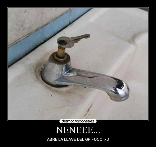 NENEEE... - ABRE LA LLAVE DEL GRIFOOO..xD