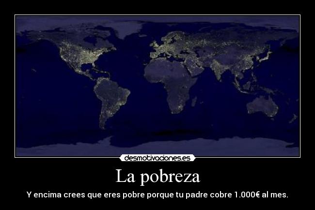 La pobreza - Y encima crees que eres pobre porque tu padre cobre 1.000€ al mes.