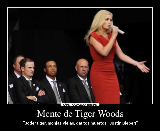 Mente de Tiger Woods - Joder tiger, monjas viejas, gatitos muertos, ¡Justin Bieber!