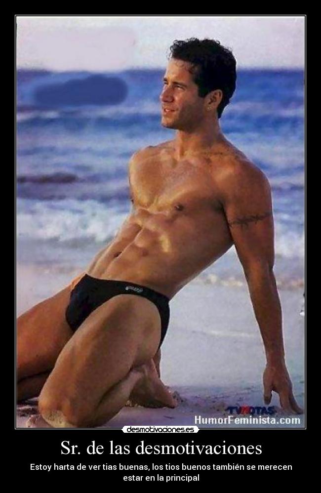 Sr. de las desmotivaciones - Estoy harta de ver tias buenas, los tios buenos también se merecen
estar en la principal