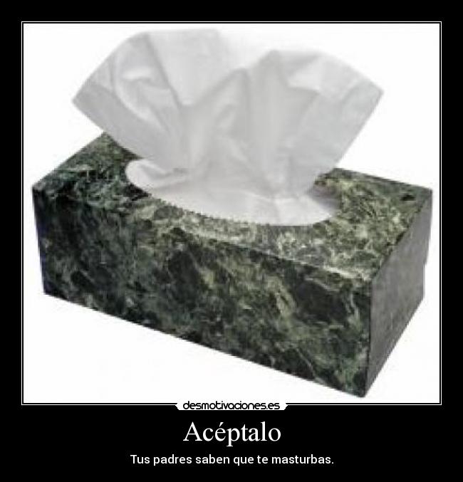Acéptalo - Tus padres saben que te masturbas.