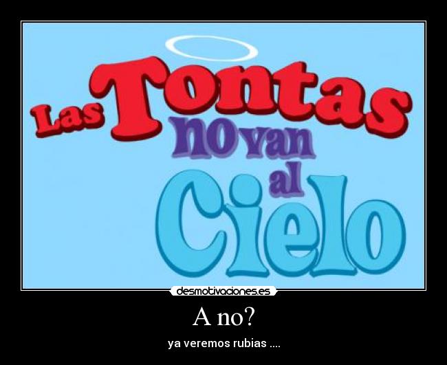 A no? - ya veremos rubias ....