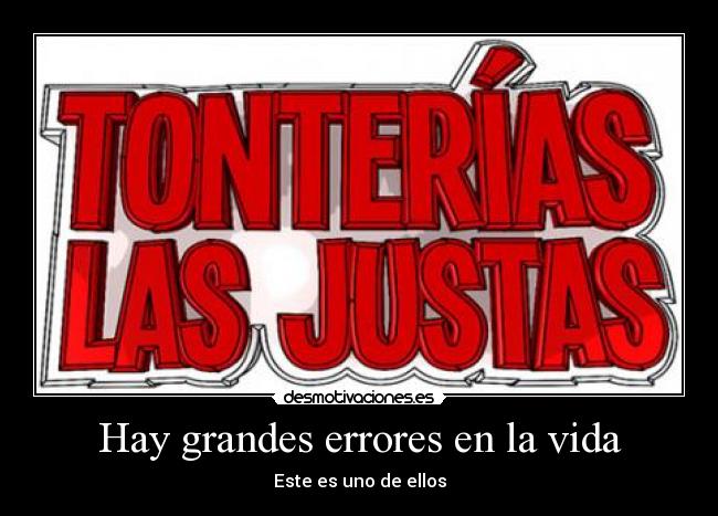 Hay grandes errores en la vida - Este es uno de ellos