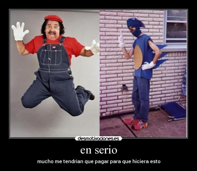 en serio - mucho me tendrian que pagar para que hiciera esto
