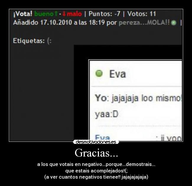 Gracias... - a los que votais en negativo...porque...demostrais...
que estais acomplejados!(;
(a ver cuantos negativos tienee!! jajajajajaja)