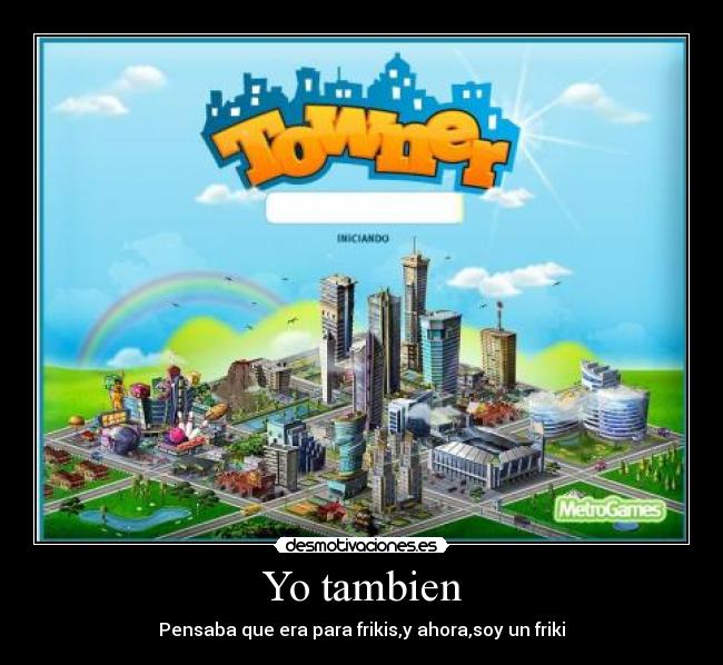 Yo tambien - Pensaba que era para frikis,y ahora,soy un friki