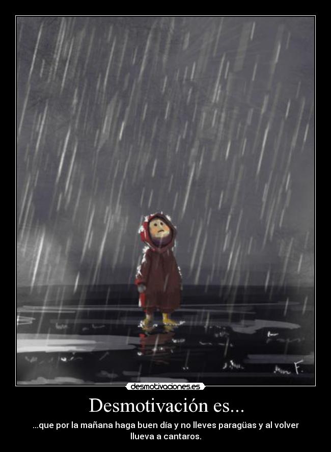 Desmotivación es... - ...que por la mañana haga buen día y no lleves paragüas y al volver
llueva a cantaros.