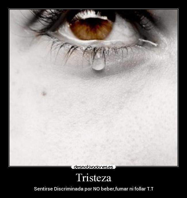 Tristeza - Sentirse Discriminada por NO beber,fumar ni follar T.T