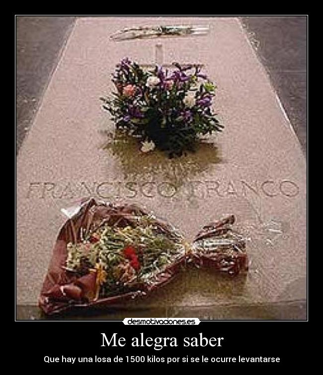 Me alegra saber - Que hay una losa de 1500 kilos por si se le ocurre levantarse