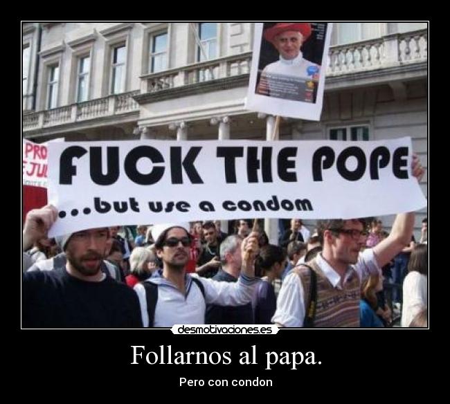 Follarnos al papa. - Pero con condon