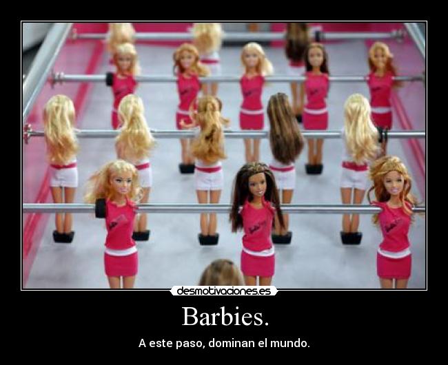 Barbies. - A este paso, dominan el mundo.