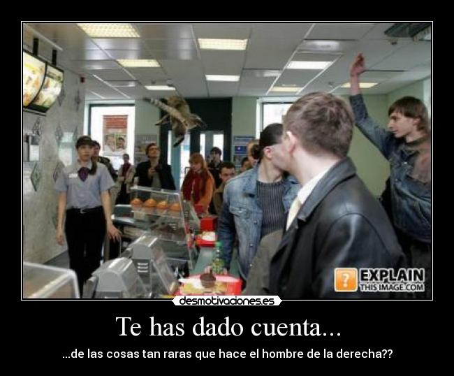 Te has dado cuenta... - ...de las cosas tan raras que hace el hombre de la derecha??