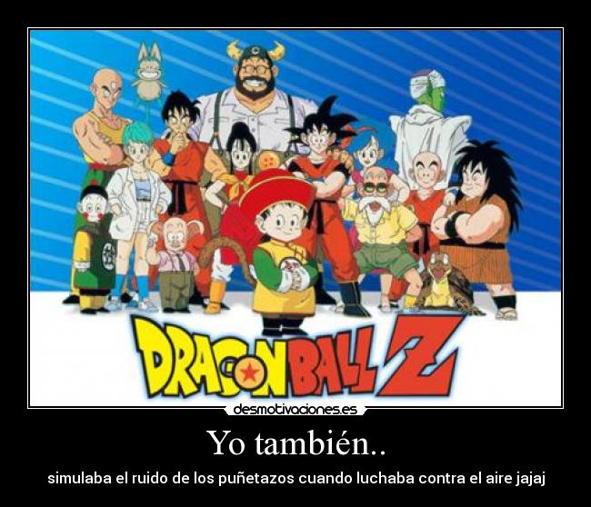 Yo también.. - simulaba el ruido de los puñetazos cuando luchaba contra el aire jajaj