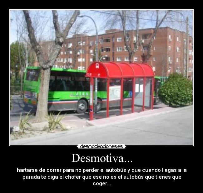 Desmotiva... - hartarse de correr para no perder el autobús y que cuando llegas a la
parada te diga el chofer que ese no es el autobús que tienes que
coger...