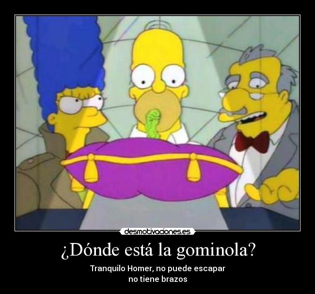 ¿Dónde está la gominola? - Tranquilo Homer, no puede escapar
no tiene brazos