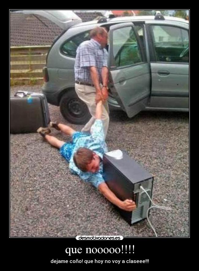 que nooooo!!!! - dejame coño! que hoy no voy a claseee!!!