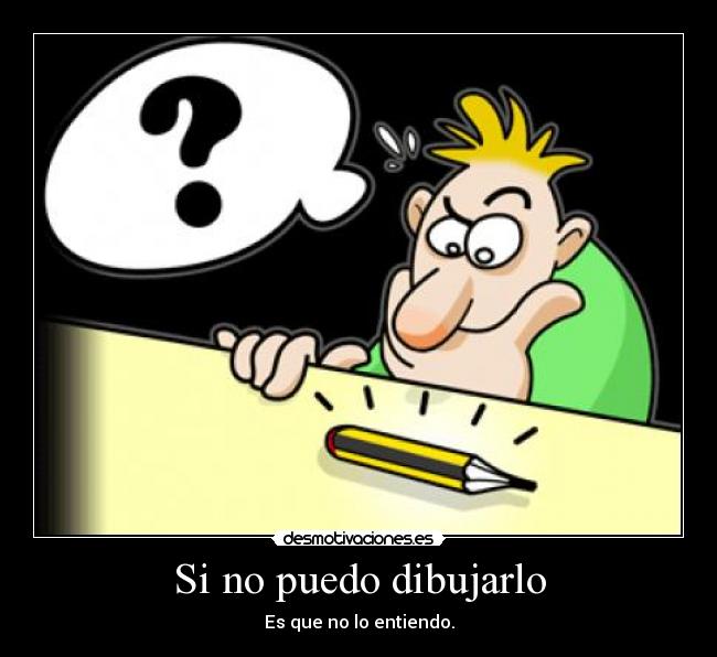 Si no puedo dibujarlo - Es que no lo entiendo.