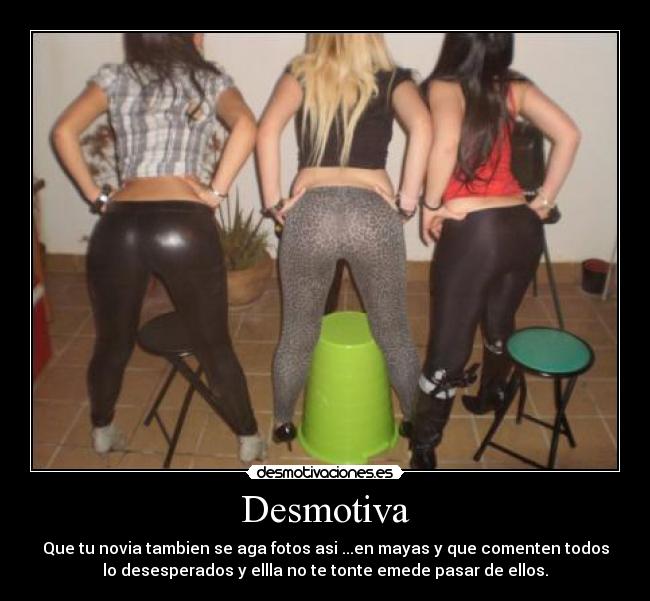 Desmotiva - Que tu novia tambien se aga fotos asi ...en mayas y que comenten todos
lo desesperados y ellla no te tonte emede pasar de ellos.