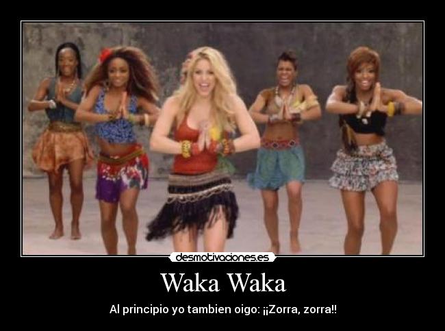 Waka Waka - Al principio yo tambien oigo: ¡¡Zorra, zorra!!