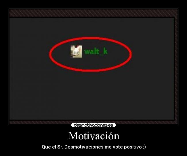 Motivación - Que el Sr. Desmotivaciones me vote positivo :)
