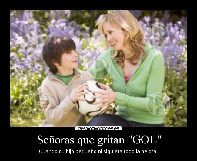 Señoras que gritan GOL - Cuando su hijo pequeño ni siquiera toco la pelota..