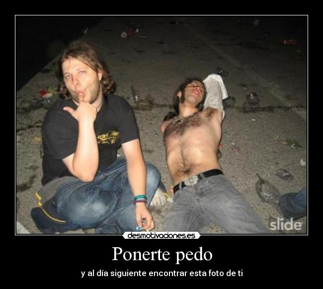 Ponerte pedo - y al día siguiente encontrar esta foto de ti