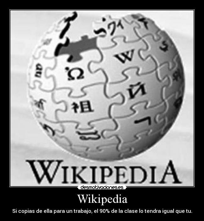 Wikipedia - Si copias de ella para un trabajo, el 90% de la clase lo tendra igual que tu.