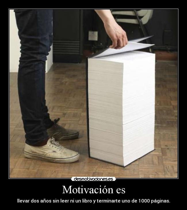 Motivación es - llevar dos años sin leer ni un libro y terminarte uno de 1000 páginas.