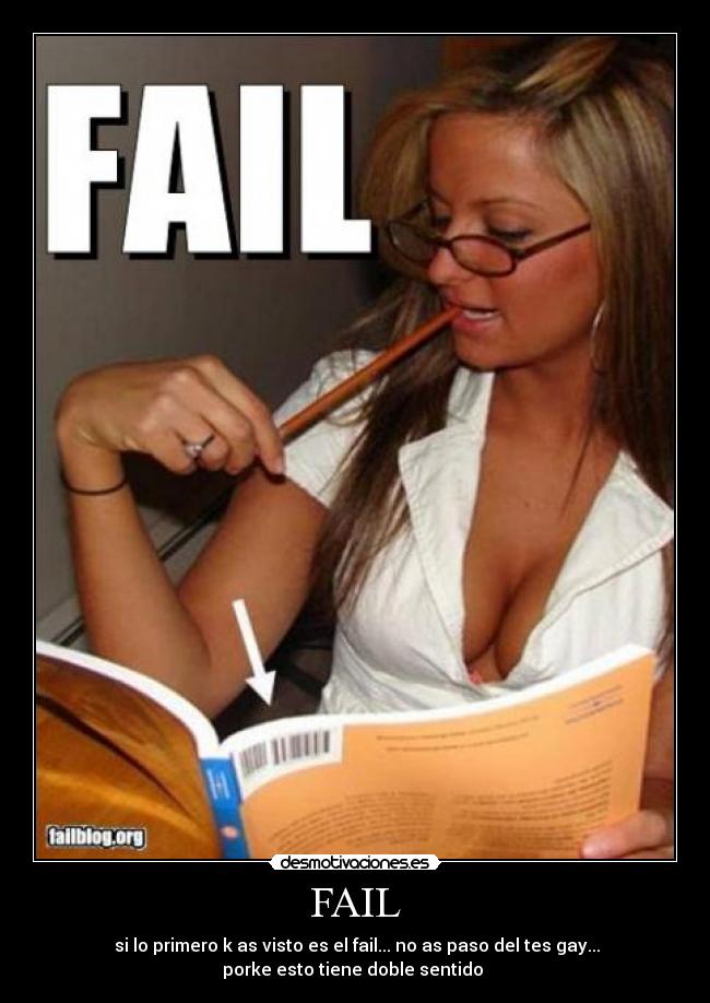 FAIL -  si lo primero k as visto es el fail... no as paso del tes gay...
porke esto tiene doble sentido 