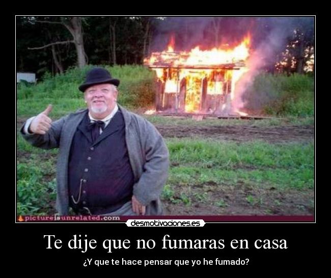 Te dije que no fumaras en casa - ¿Y que te hace pensar que yo he fumado?