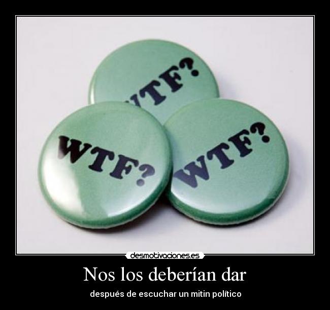 Nos los deberían dar - después de escuchar un mitin político