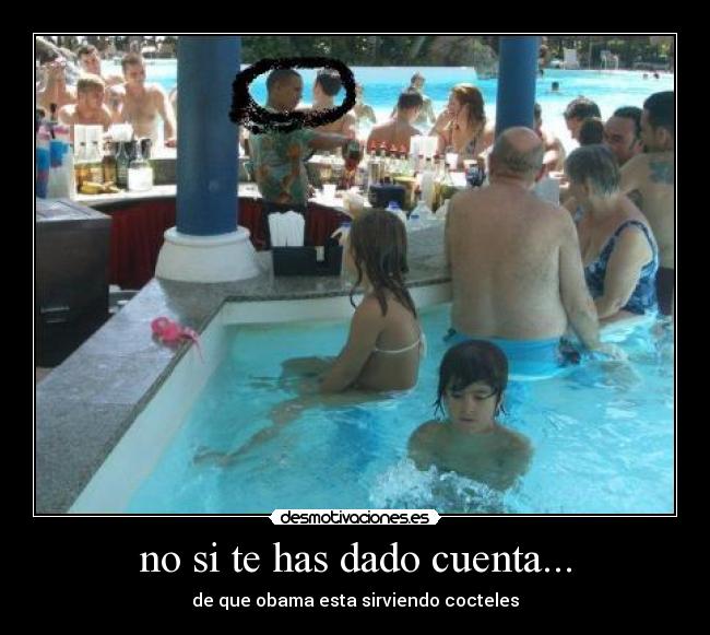 no si te has dado cuenta... - de que obama esta sirviendo cocteles
