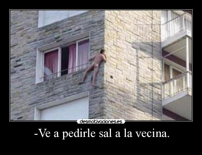 -Ve a pedirle sal a la vecina. -