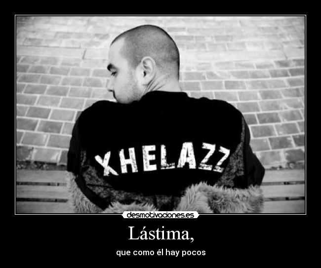 Lástima, - que como él hay pocos