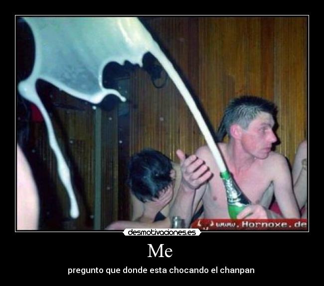 Me - pregunto que donde esta chocando el chanpan