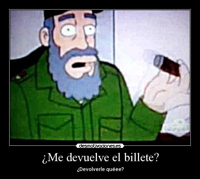 ¿Me devuelve el billete? - ¿Devolverle quéee?