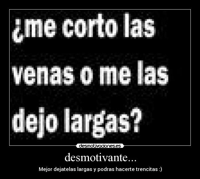 desmotivante... - Mejor dejatelas largas y podras hacerte trencitas :)