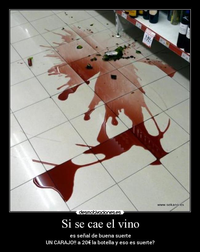 Si se cae el vino - es señal de buena suerte
UN CARAJO!! a 20€ la botella y eso es suerte?