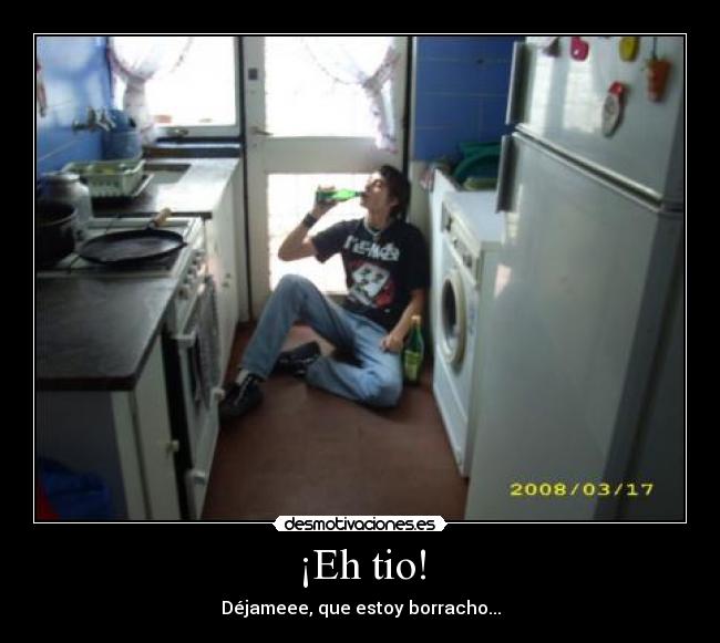 ¡Eh tio! - Déjameee, que estoy borracho...