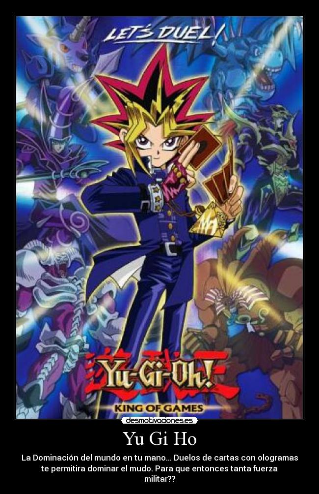 Yu Gi Ho - La Dominación del mundo en tu mano... Duelos de cartas con ologramas
te permitira dominar el mudo. Para que entonces tanta fuerza
militar??