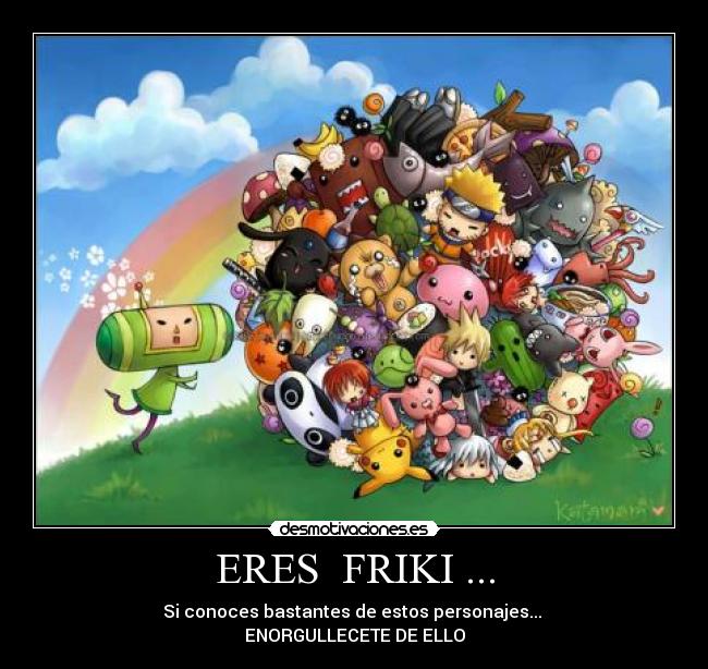 ERES FRIKI ... - Si conoces bastantes de estos personajes...
ENORGULLECETE DE ELLO