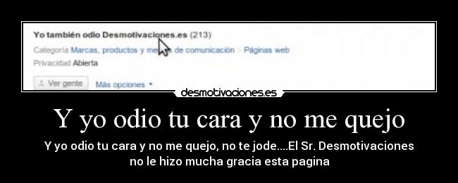 Y yo odio tu cara y no me quejo - Y yo odio tu cara y no me quejo, no te jode....El Sr. Desmotivaciones
no le hizo mucha gracia esta pagina