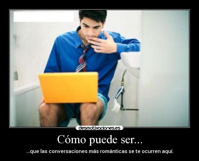 Cómo puede ser... - ...que las conversaciones más románticas se te ocurren aquí.