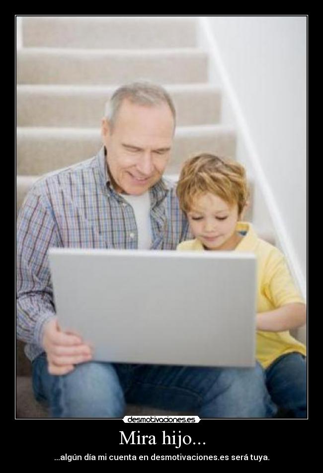 Mira hijo... - ...algún día mi cuenta en desmotivaciones.es será tuya.