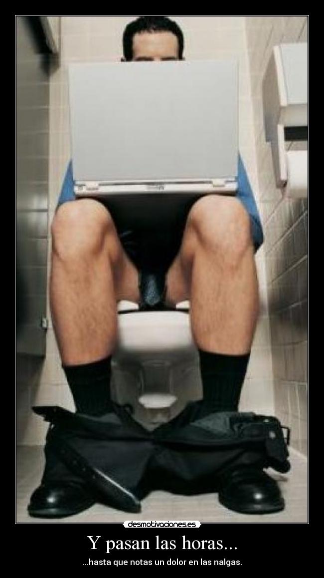 Y pasan las horas... - ...hasta que notas un dolor en las nalgas.