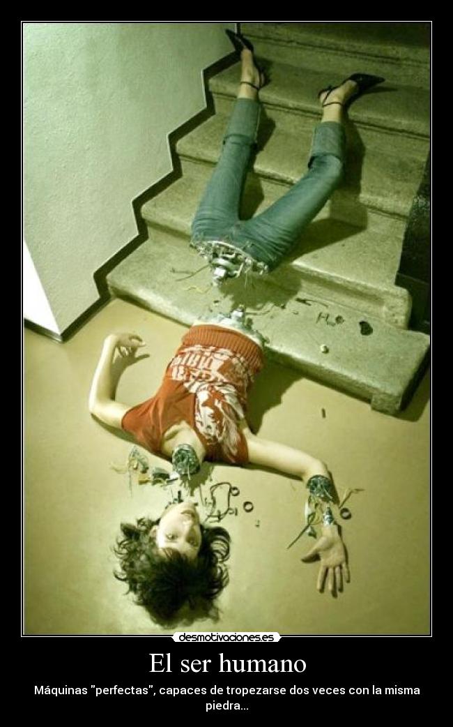 El ser humano - Máquinas perfectas, capaces de tropezarse dos veces con la misma piedra...