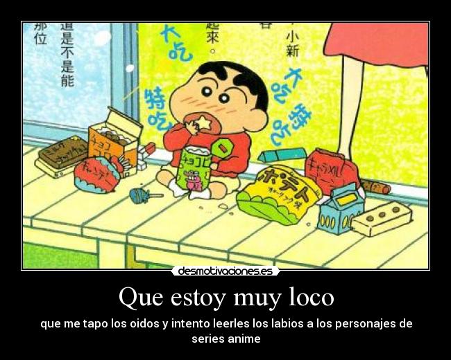 Que estoy muy loco - que me tapo los oidos y intento leerles los labios a los personajes de series anime