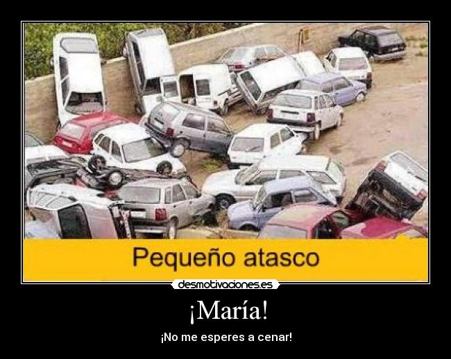 ¡María! - ¡No me esperes a cenar!